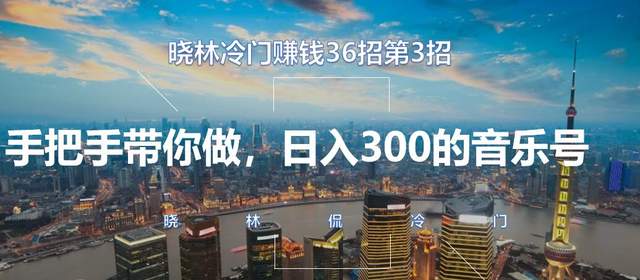 晓林冷门赚钱36招第3招，手把手带你做，日入300的音乐号【视频课程】