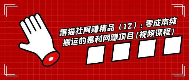 黑猫社网赚精品（12）：零成本纯搬运的暴利网赚项目【视频课程】