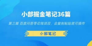 小部掘金笔记36篇第三篇百度问答零花钱项目，会复制粘贴就可操作