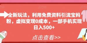 全新玩法，利用免费资料引流宝妈粉，虚拟变现0成本，一部手机实现日入500+