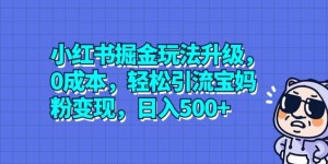 小红书掘金玩法升级，0成本，轻松引流宝妈粉变现，日入500+