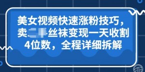 美女视频快速涨粉技巧，卖丝袜变现一天收割4位数，全程详细保姆级拆解