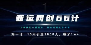 亚运网创66计第1计：企业微信全自动引流大法，15天引流1000人，收益1W+