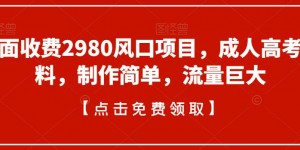 外面收费2980风口项目，成人高考资料，制作简单，流量巨大