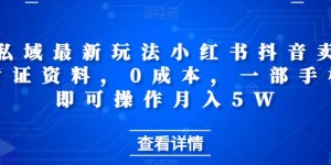 私域最新玩法小红书抖音卖考证资料，0成本，一部手机即可操作月入5W