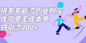 拼多多截流创业粉，操作简单无成本单日引流300