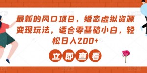 最新的风口项目，婚恋虚拟资源变现玩法，适合零基础小白，轻松日入200+