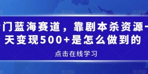 冷门蓝海赛道，靠剧本杀资源一天变现500+是怎么做到的