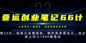 亚运创业笔记66计第23计：电影片免费授权，制作简单需求大，热点赶上日入1000就是玩