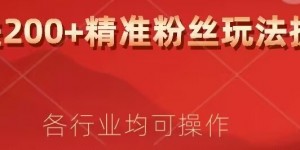 日进200+精准粉丝详细拆解教程，各行业通用小白即可上手