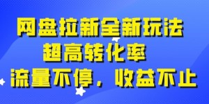 网盘拉新全新玩法，超高转化率，流量不停，收益不止