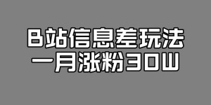 B站信息差玩法，一月涨粉30W，新的流量风口！