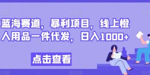 蓝海赛道，暴利项目，线上橙人用品一件代发，日入1000+