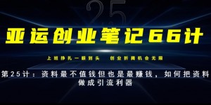 亚运创业笔记66计第25计：资料最不值钱但也是最赚钱，如何把资料做成引流利器