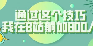 【揭秘】通过这个技巧，我在B站躺加800人