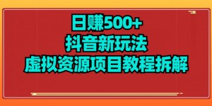 【项目船】日赚500+抖音新玩法虚拟资源项目教程拆解