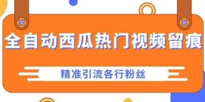 西瓜主页热门视频留痕，精准引流各行粉