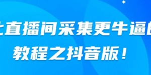 比直播间采集更牛逼教程之抖音版