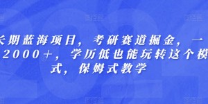 长期蓝海项目，考研赛道掘金，一天2000＋，学历低也能玩转这个模式，保姆式教学