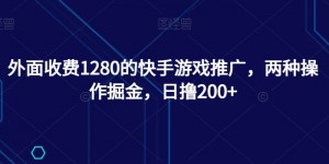 外面收费1280的快手游戏推广，两种操作掘金，日撸200+