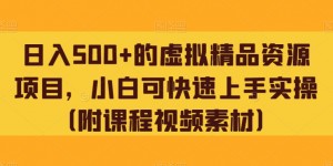 日入500+的虚拟精品资源项目，小白可快速上手实操（附课程视频素材）