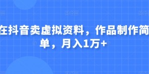 在抖音卖虚拟资料，作品制作简单，月入1万+