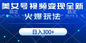 美女号视频变现全新火爆玩法，几分钟一个视频精准流量，日入300+