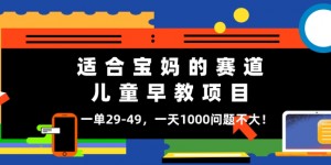 适合宝妈的赛道，儿童早教项目，一单29-49，一天1000问题不大！