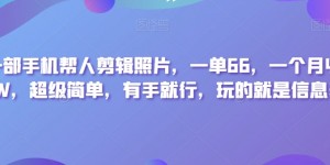 靠一部手机帮人剪辑照片，一单66，一个月收入2W，超级简单，有手就行，玩的就是信息差