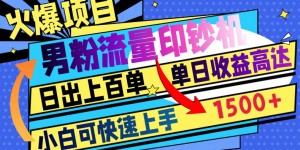 火爆项目，男粉流量印钞机，日出上百单，小白可快速上手，单日收益1500+