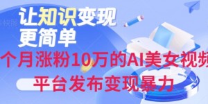 一个月涨粉10万的AI美女视频6平台发布变现暴力