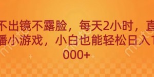 不出镜不露脸，每天2小时，直播小游戏，小白也能轻送日入1000+