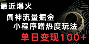 最近爆火闻神流量掘金，小程序蹭热度玩法，单日变现100+