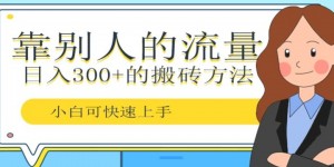 靠别人的流量，日入300+搬砖项目、复制粘贴