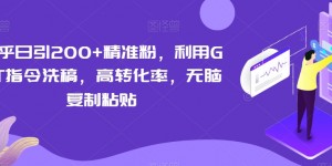 知乎日引200+精准粉，利用GPT指令洗稿，高转化率，无脑复制粘贴