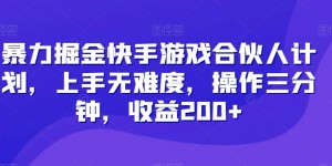 暴力掘金快手游戏合伙人计划，上手无难度，操作三分钟，收益200+