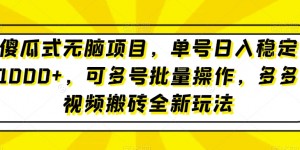 傻瓜式无脑项目，单号日入稳定1000+，可多号批量操作，多多视频搬砖全新玩法