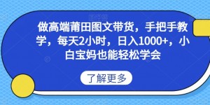 做高端莆田鞋图文带货，手把手教学，每天2小时，日入1000+，小白宝妈也能轻松学会