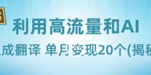 新兴蓝海项目-利用高流量和AI生成翻译单月变现20个(揭秘)