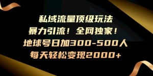 暴力引流，全网独家，地球号日加300-500人，私域流量顶级玩法，每天轻松变现2000+