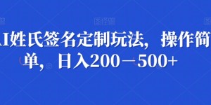 AI姓氏签名定制玩法，操作简单，日入200－500+