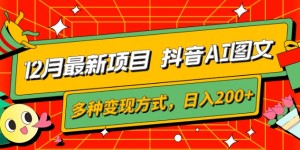 12月最新项目，抖音AI图文，自带爆款流量，多种变现方式，日入200+