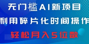 无门槛AI新项目，利用碎片化时间操作，日入600+，轻松月入5位数