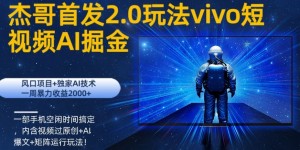 vivo短视频2.0玩法AI掘金，风口项目+独家AI技术，一部手机空闲时间搞定