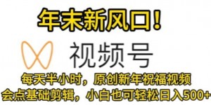 视频号年末新风口，会点基础剪辑即可上手，原创新年祝福视频，每天半小时，小白也可轻松日入500+