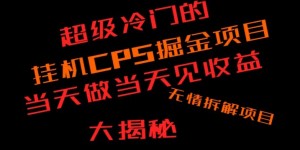 超级冷门挂机CPS掘金，日收300+当天做当天见收益，无情大揭秘