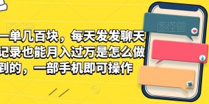 一单几百块，每天发发聊天记录也能月入过万是怎么做到的，一部手机即可操作