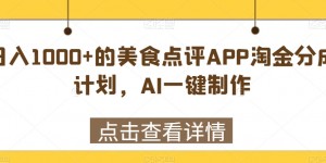 日入1000+的美食点评APP淘金分成计划，AI一键制作