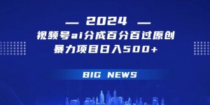 视频号ai生成视频百分百过原创暴力项目日入500+