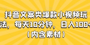 抖音文案类爆款小视频玩法，每天10分钟，日入100+（内含素材）